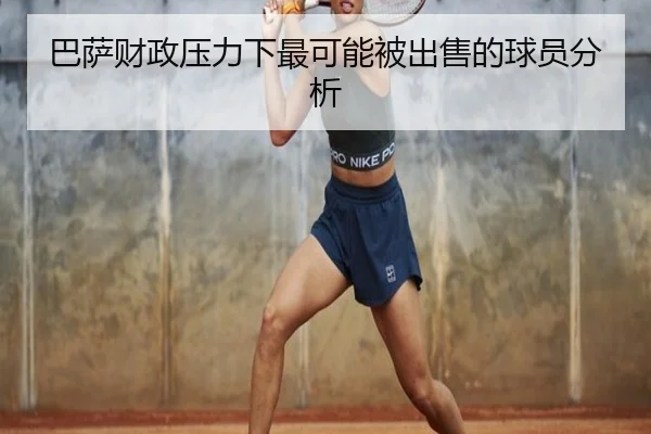 巴萨财政压力下最可能被出售的球员分析